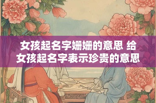 女孩起名字姗姗的意思 给女孩起名字表示珍贵的意思