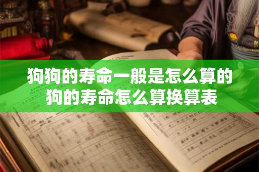 狗狗的寿命一般是怎么算的 狗的寿命怎么算换算表