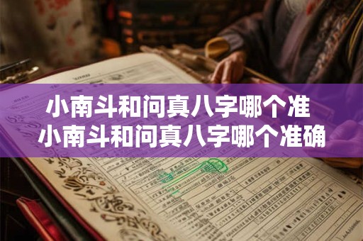 小南斗和问真八字哪个准 小南斗和问真八字哪个准确一点