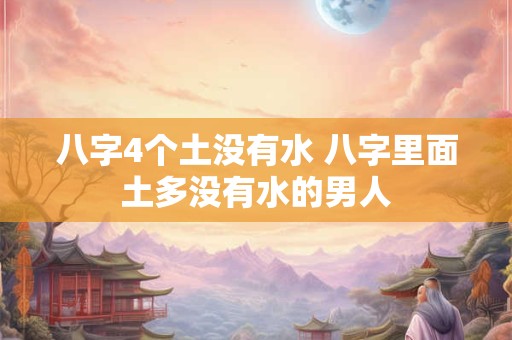 八字4个土没有水 八字里面土多没有水的男人
