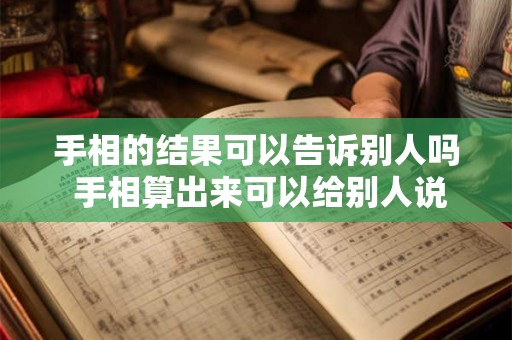 手相的结果可以告诉别人吗 手相算出来可以给别人说吗