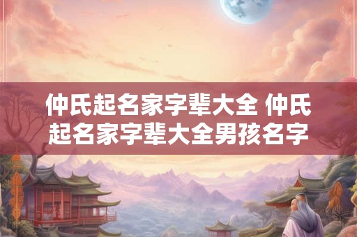 仲氏起名家字辈大全 仲氏起名家字辈大全男孩名字