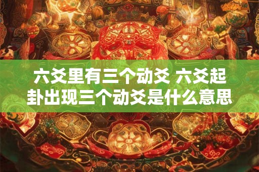 六爻里有三个动爻 六爻起卦出现三个动爻是什么意思