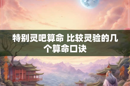 详细阅读:特别灵吧算命 比较灵验的几个算命口诀 特别灵吧算命 比较灵验的几个算命口诀