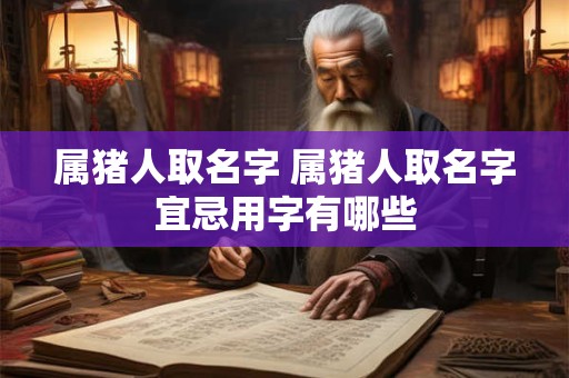 属猪人取名字 属猪人取名字宜忌用字有哪些