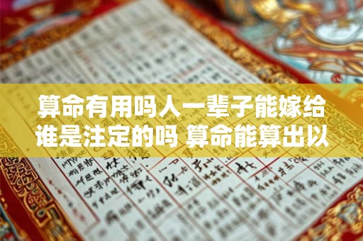 算命有用吗人一辈子能嫁给谁是注定的吗 算命能算出以后嫁的人什么样吗