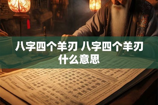 八字四个羊刃 八字四个羊刃什么意思