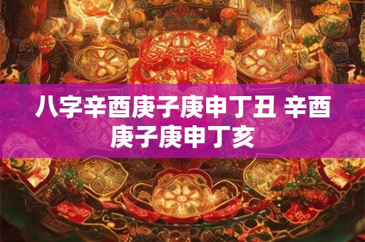 八字辛酉庚子庚申丁丑 辛酉庚子庚申丁亥