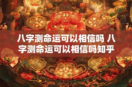 八字测命运可以相信吗 八字测命运可以相信吗知乎