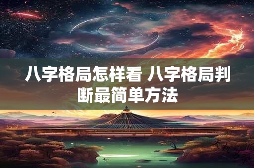 八字格局怎样看 八字格局判断最简单方法