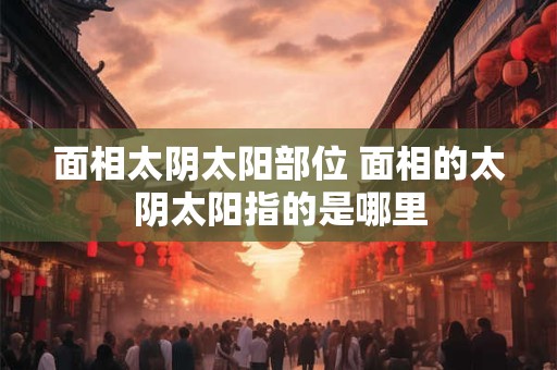 面相太阴太阳部位 面相的太阴太阳指的是哪里