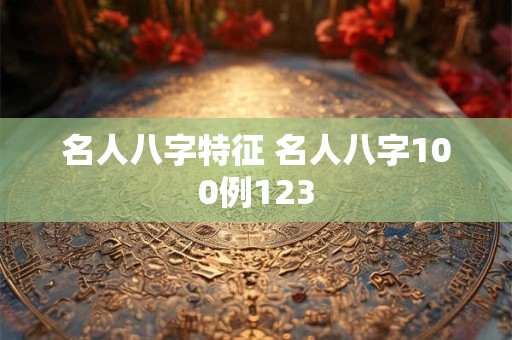 名人八字特征 名人八字100例123