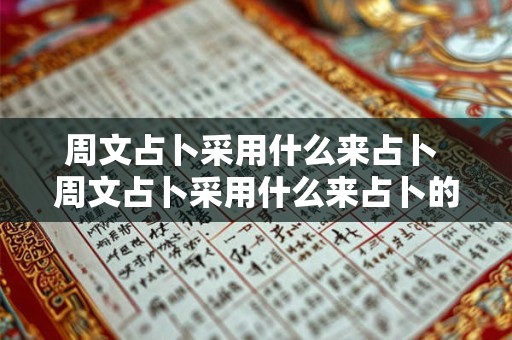 周文占卜采用什么来占卜 周文占卜采用什么来占卜的