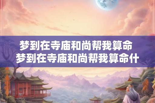 梦到在寺庙和尚帮我算命 梦到在寺庙和尚帮我算命什么意思