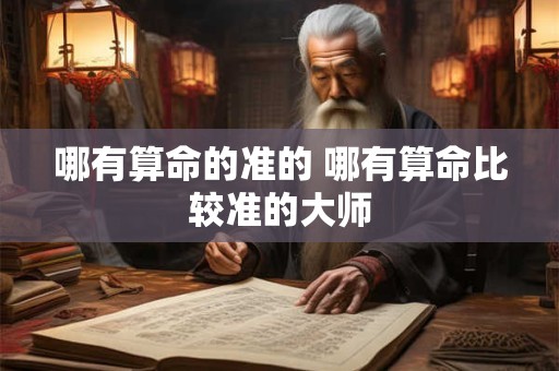 哪有算命的准的 哪有算命比较准的大师