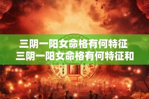 三阴一阳女命格有何特征 三阴一阳女命格有何特征和表现
