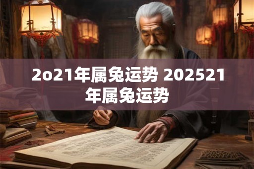 2o21年属兔运势 202521年属兔运势
