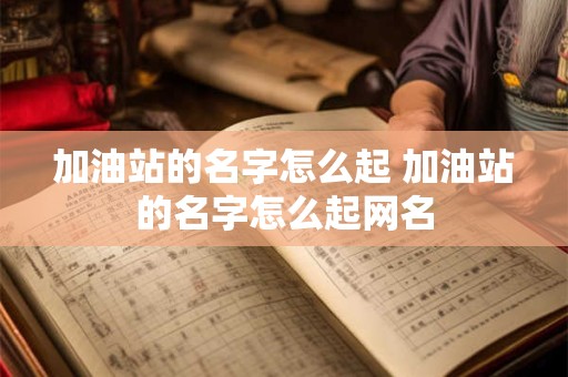 加油站的名字怎么起 加油站的名字怎么起网名