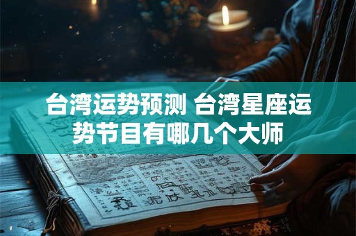 台湾运势预测 台湾星座运势节目有哪几个大师