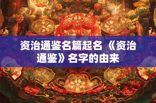 资治通鉴名篇起名 《资治通鉴》名字的由来