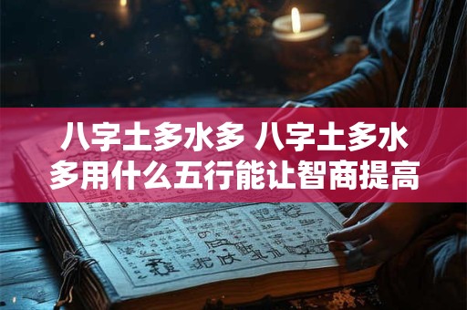 八字土多水多 八字土多水多用什么五行能让智商提高