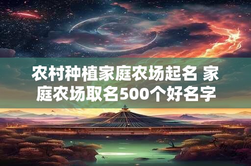 农村种植家庭农场起名 家庭农场取名500个好名字