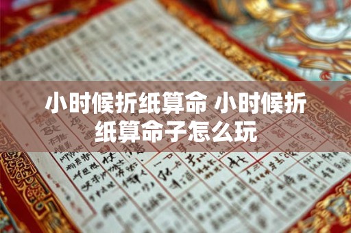 小时候折纸算命 小时候折纸算命子怎么玩