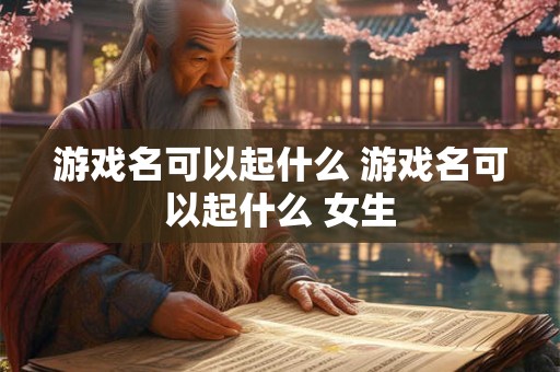 游戏名可以起什么 游戏名可以起什么 女生
