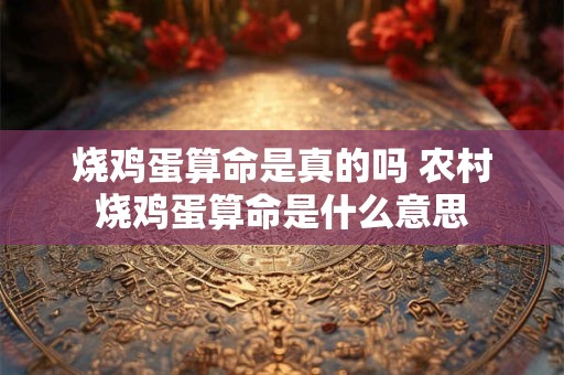 烧鸡蛋算命是真的吗 农村烧鸡蛋算命是什么意思
