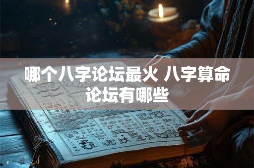 哪个八字论坛最火 八字算命论坛有哪些