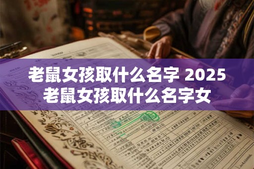 老鼠女孩取什么名字 2025老鼠女孩取什么名字女