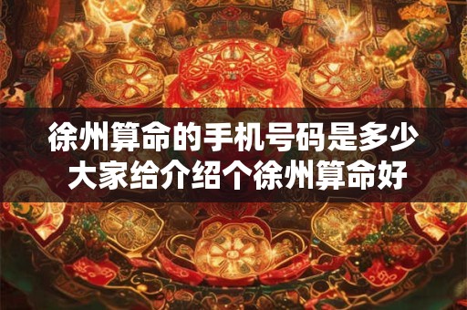 徐州算命的手机号码是多少 大家给介绍个徐州算命好点的地方