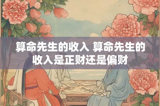 算命先生的收入 算命先生的收入是正财还是偏财