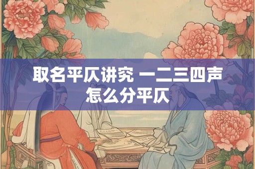 取名平仄讲究 一二三四声怎么分平仄