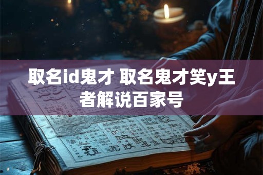 取名id鬼才 取名鬼才笑y王者解说百家号