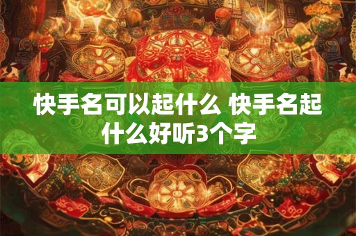 快手名可以起什么 快手名起什么好听3个字