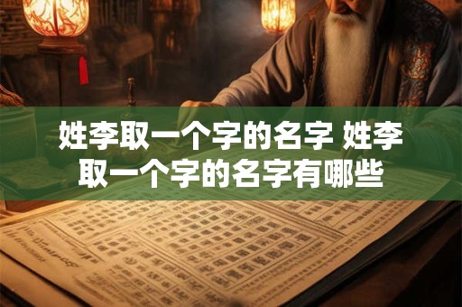 姓李取一个字的名字 姓李取一个字的名字有哪些