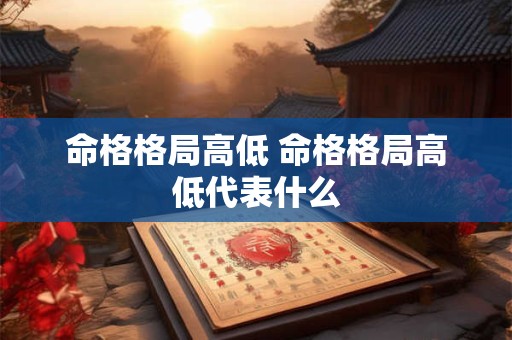 命格格局高低 命格格局高低代表什么