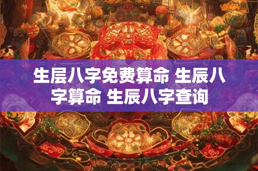 生层八字免费算命 生辰八字算命 生辰八字查询