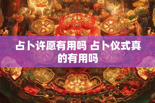 占卜许愿有用吗 占卜仪式真的有用吗