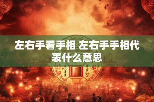 左右手看手相 左右手手相代表什么意思