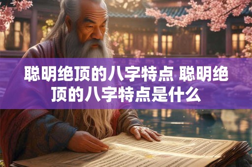 聪明绝顶的八字特点 聪明绝顶的八字特点是什么
