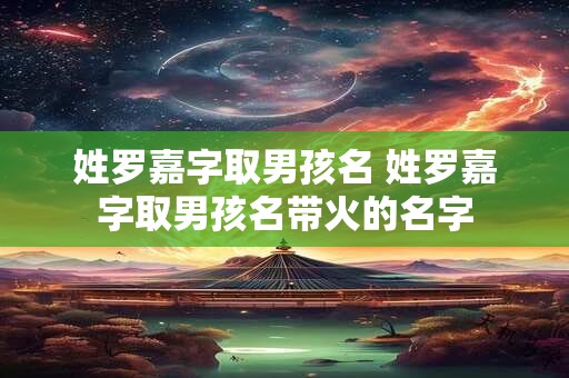 姓罗嘉字取男孩名 姓罗嘉字取男孩名带火的名字