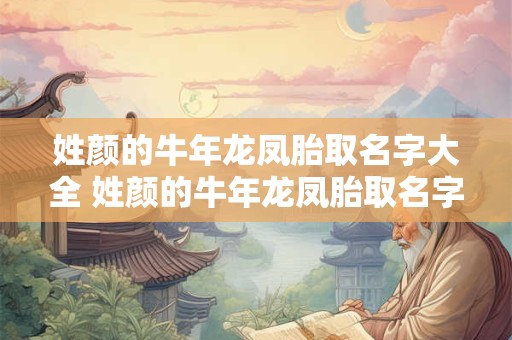 姓颜的牛年龙凤胎取名字大全 姓颜的牛年龙凤胎取名字大全男孩