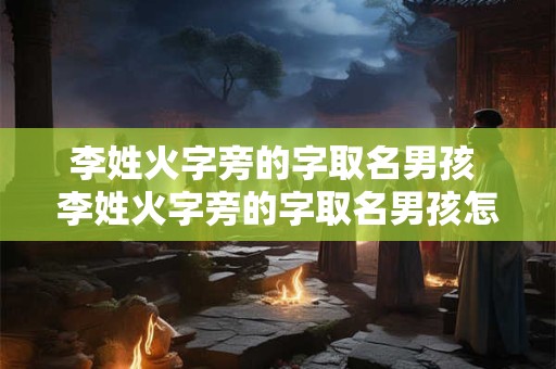 李姓火字旁的字取名男孩 李姓火字旁的字取名男孩怎么取