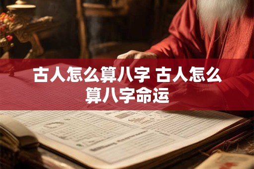 古人怎么算八字 古人怎么算八字命运