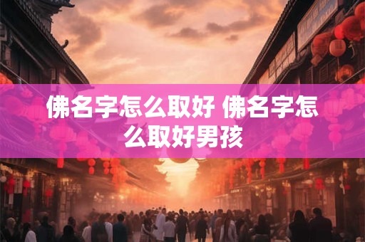 佛名字怎么取好 佛名字怎么取好男孩