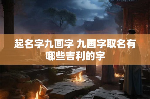 起名字九画字 九画字取名有哪些吉利的字