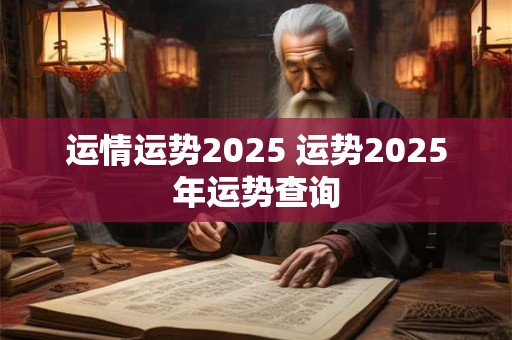 运情运势2025 运势2025年运势查询