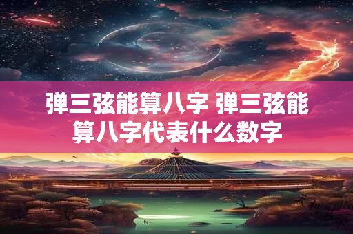 弹三弦能算八字 弹三弦能算八字代表什么数字